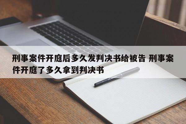 刑事案件開庭后多久發(fā)判決書給被告 刑事案件開庭了多久拿到判決書 刑事案件開庭后多久發(fā)判決書給被告 刑事案件開庭了多久拿到判決書