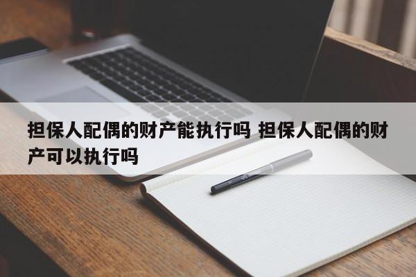 擔保人配偶的財產能執行嗎 擔保人配偶的財產可以執行嗎 擔保人配偶的財產能執行嗎 擔保人配偶的財產可以執行嗎