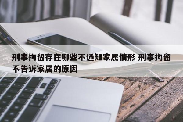 刑事拘留存在哪些不通知家屬情形 刑事拘留不告訴家屬的原因 刑事拘留存在哪些不通知家屬情形 刑事拘留不告訴家屬的原因