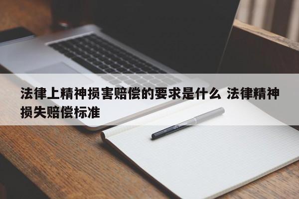 法律上精神損害賠償的要求是什么 法律精神損失賠償標準