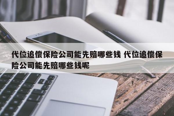 代位追償保險公司能先賠哪些錢 代位追償保險公司能先賠哪些錢呢 代位追償保險公司能先賠哪些錢 代位追償保險公司能先賠哪些錢呢