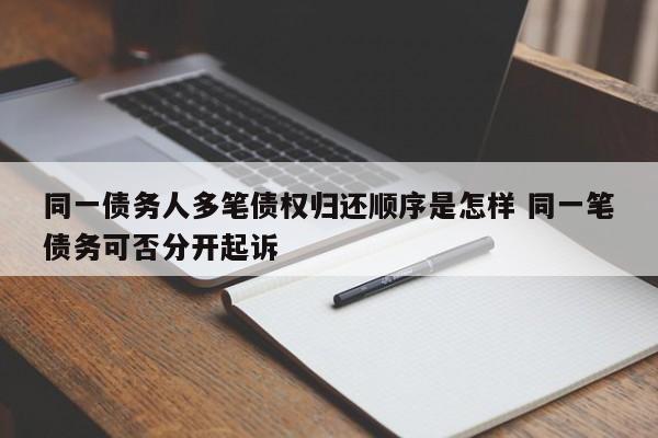 同一債務人多筆債權歸還順序是怎樣 同一筆債務可否分開起訴 同一債務人多筆債權歸還順序是怎樣 同一筆債務可否分開起訴