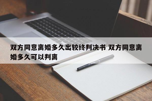 雙方同意離婚多久出較終判決書 雙方同意離婚多久可以判離 雙方同意離婚多久出較終判決書 雙方同意離婚多久可以判離