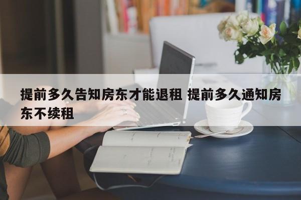 提前多久告知房東才能退租 提前多久通知房東不續(xù)租